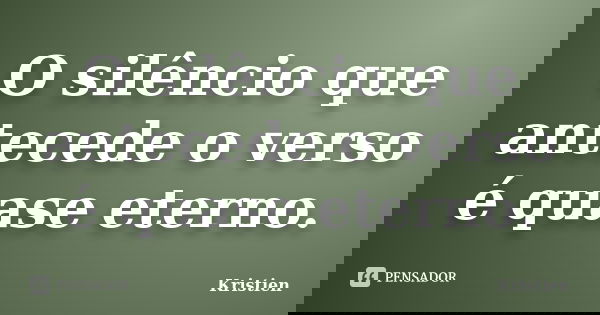 O silêncio que antecede o verso é quase eterno.... Frase de Kristien.