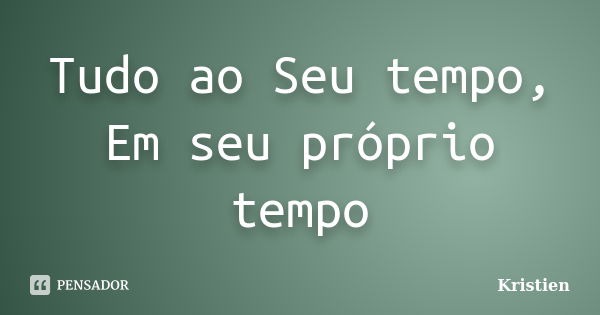 Tudo ao Seu tempo, Em seu próprio tempo... Frase de Kristien.