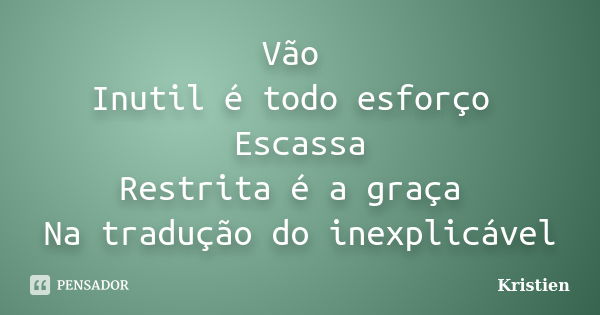 Vão Inutil é todo esforço Escassa Restrita é a graça Na tradução do inexplicável... Frase de Kristien.