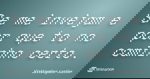 Se me invejam e por que to no caminho certo.... Frase de kristopher carlos.