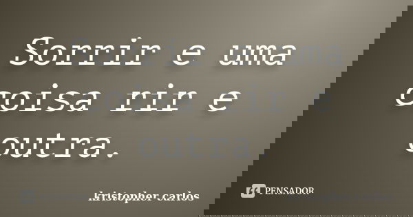 Sorrir e uma coisa rir e outra.... Frase de kristopher carlos.