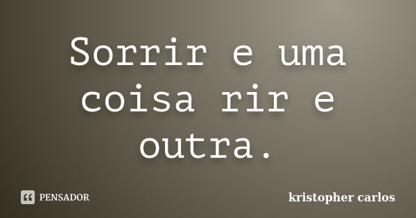 Sorrir e uma coisa rir e outra.... Frase de kristopher carlos.