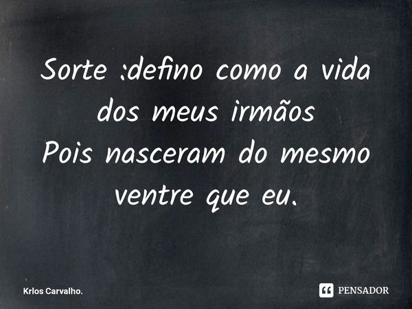 ⁠Sorte :defino como a vida dos meus irmãos Pois nasceram do mesmo ventre que eu.... Frase de Krlos Carvalho..