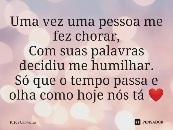 ⁠Uma vez uma pessoa me fez chorar,
Com suas palavras decidiu me humilhar.
Só que o tempo passa e olha como hoje nós tá ❤️... Frase de Krlos Carvalho.