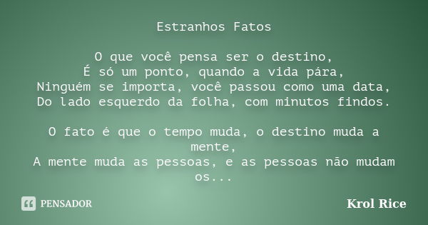 Estranhos Fatos O que você pensa ser o destino, É só um ponto, quando a vida pára, Ninguém se importa, você passou como uma data, Do lado esquerdo da folha, com... Frase de Krol Rice.