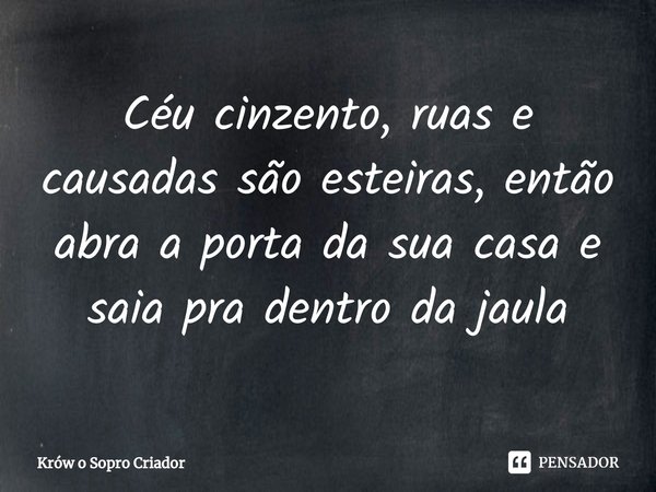Céu cinzento, ruas e causadas são esteiras, então abra a porta da sua casa e saia pra dentro da jaula⁠... Frase de Krów o Sopro Criador.