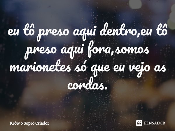 ⁠eu tô preso aqui dentro,eu tô preso aqui fora,somos marionetes só que eu vejo as cordas.... Frase de Krów o Sopro Criador.