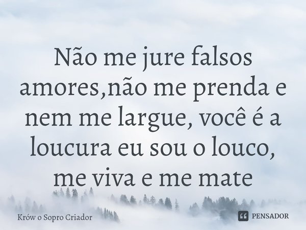 Não me jure falsos amores,não me prenda e nem me largue, você é a loucura eu sou o louco, me viva e me mate⁠... Frase de Krów o Sopro Criador.