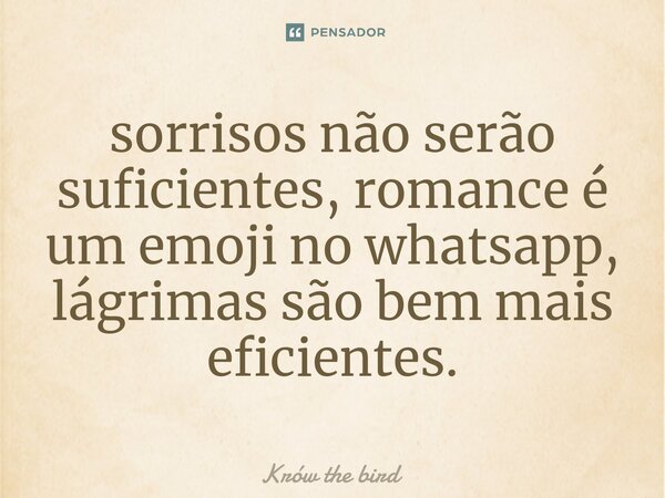 ⁠sorrisos não serão suficientes, romance é um emoji no whatsapp, lágrimas são bem mais eficientes.... Frase de Krów the bird.