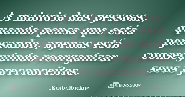A maioria das pessoas, quando pensa que está pensando, apenas está conseguindo reorganizar seus preconceitos.... Frase de Krute Rockne.