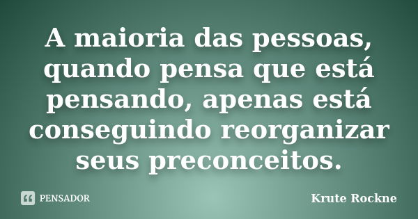 A maioria das pessoas, quando pensa que está pensando, apenas está conseguindo reorganizar seus preconceitos.... Frase de Krute Rockne.