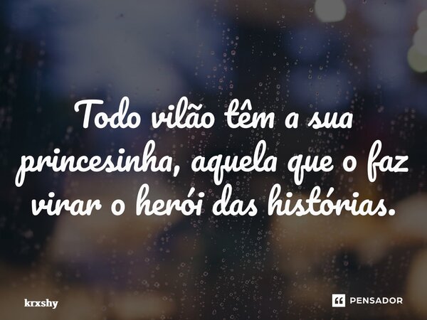 ⁠Todo vilão têm a sua princesinha, aquela que o faz virar o herói das histórias.... Frase de krxshy.