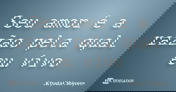 Seu amor é a razão pela qual eu vivo... Frase de Krystal Meyers.