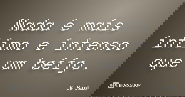 Nada é mais íntimo e intenso que um beijo.... Frase de K. Sant.