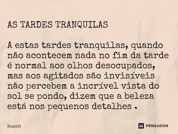 AS TARDES TRANQUILAS A estas tardes tranquilas, quando não acontecem nada no fim da tarde é normal aos olhos desocupados, mas aos agitados são invisíveis não pe... Frase de Ksanttt.