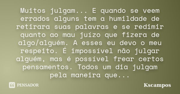 Muitos julgam... E quando se veem errados alguns tem a humildade de retirara suas palavras e se redimir quanto ao mau juízo que fizera de algo/alguém. A esses e... Frase de Kscampos.