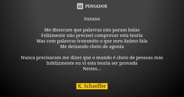 Suzano Me disseram que palavras não param balas Felizmente não precisei comprovar esta teoria Mas com palavras transmito o que meu ânimo fala Me deixando cheio ... Frase de K. Schaeffer.