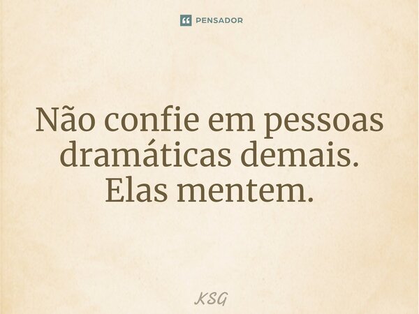 ⁠Não confie em pessoas dramáticas demais. Elas mentem.... Frase de KSG.