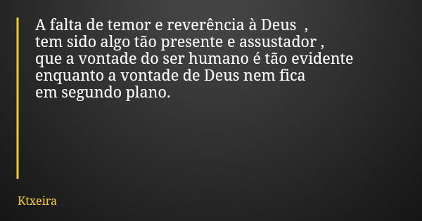 A falta de temor e reverência à Deus , tem sido algo tão presente e assustador , que a vontade do ser humano é tão evidente enquanto a vontade de Deus nem fica ... Frase de Ktxeira.