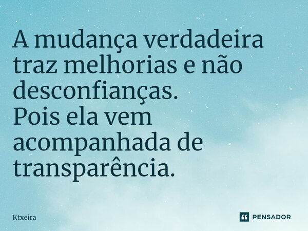 A mudança verdadeira traz melhorias e não desconfianças⁠. Pois ela vem acompanhada de transparência.... Frase de Ktxeira.