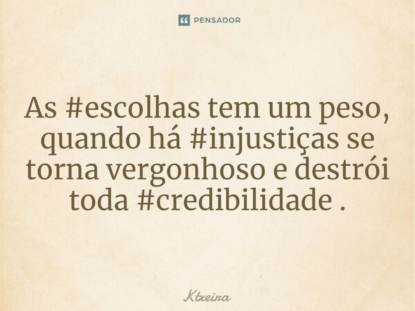 ⁠As #escolhas tem um peso, quando há #injustiças se torna vergonhoso e destrói toda #credibilidade .... Frase de Ktxeira.