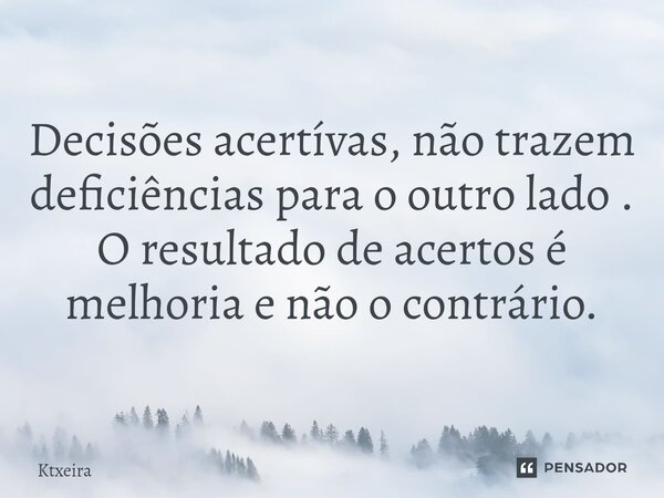 ⁠Decisões acertívas, não trazem deficiências para o outro lado . O resultado de acertos é melhoria e não o contrário.... Frase de Ktxeira.