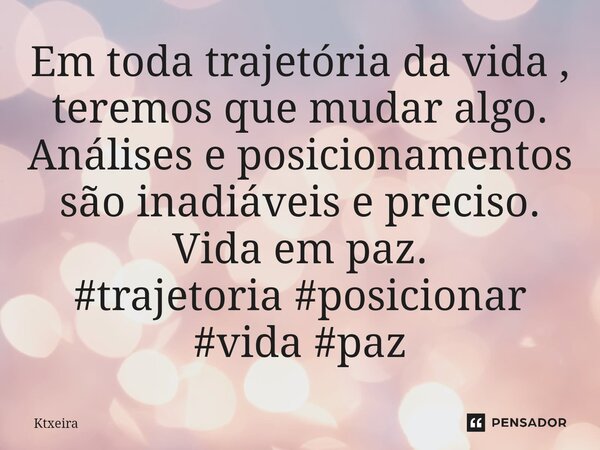 ⁠Em toda trajetória da vida , teremos que mudar algo. Análises e posicionamentos são inadiáveis e preciso. Vida em paz.... Frase de Ktxeira.