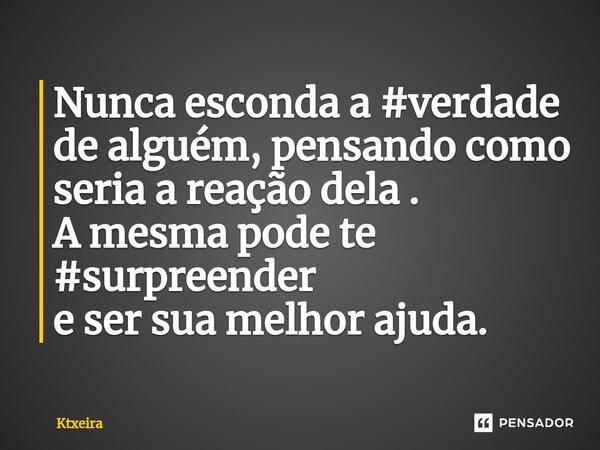 ⁠Nunca esconda a #verdade de alguém, pensando como seria a reação dela . A mesma pode te #surpreender e ser sua melhor ajuda.... Frase de Ktxeira.