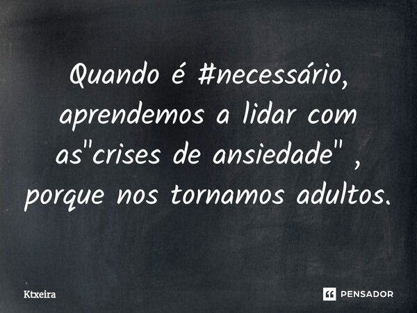 ⁠Quando é #necessário, aprendemos a lidar com as "crises de ansiedade" , porque nos tornamos adultos.... Frase de Ktxeira.