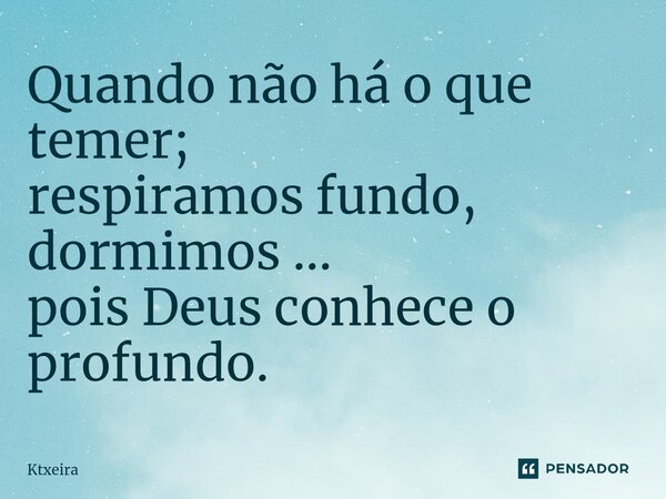 ⁠Quando não há o que temer; respiramos fundo, dormimos ... pois Deus conhece o profundo.... Frase de Ktxeira.