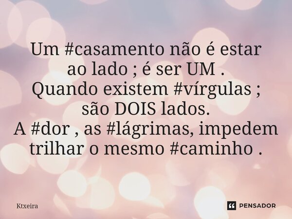 ⁠Um #casamento não é estar ao lado ; é ser UM . Quando existem #vírgulas ; são DOIS lados. A #dor , as #lágrimas, impedem trilhar o mesmo #caminho .... Frase de Ktxeira.