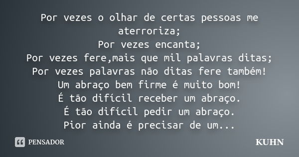 Por vezes o olhar de certas pessoas me aterroriza; Por vezes encanta; Por vezes fere,mais que mil palavras ditas; Por vezes palavras não ditas fere também! Um a... Frase de KUHN.