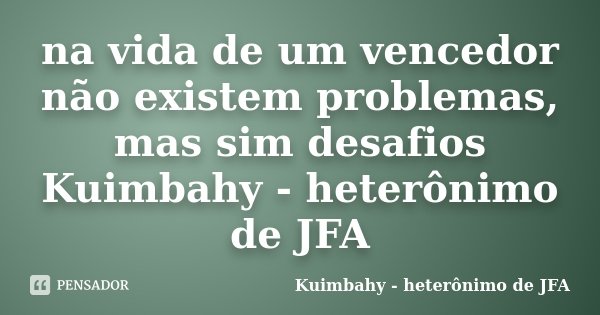 na vida de um vencedor não existem problemas, mas sim desafios Kuimbahy - heterônimo de JFA... Frase de Kuimbahy - heterônimo de JFA.