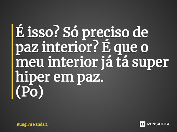 ⁠É isso? Só preciso de paz interior? É que o meu interior já tá super hiper em paz. (Po)... Frase de Kung Fu Panda 2.