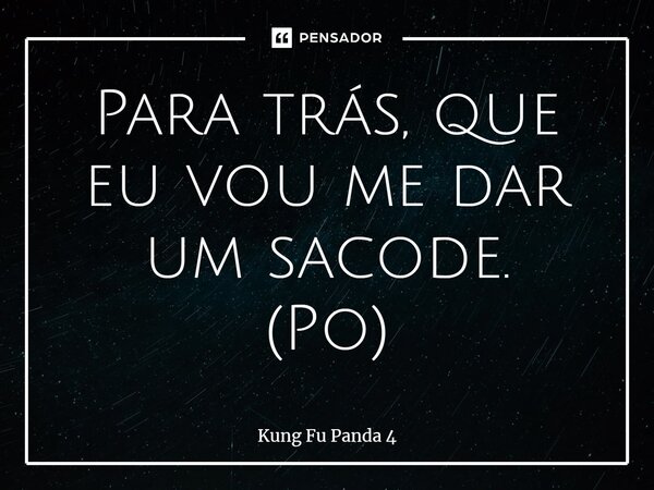 ⁠Para trás, que eu vou me dar um sacode. (Po)... Frase de Kung Fu Panda 4.