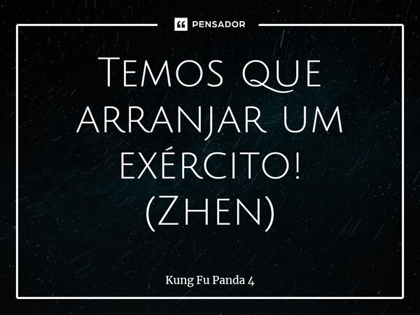 ⁠Temos que arranjar um exército! (Zhen)... Frase de Kung Fu Panda 4.
