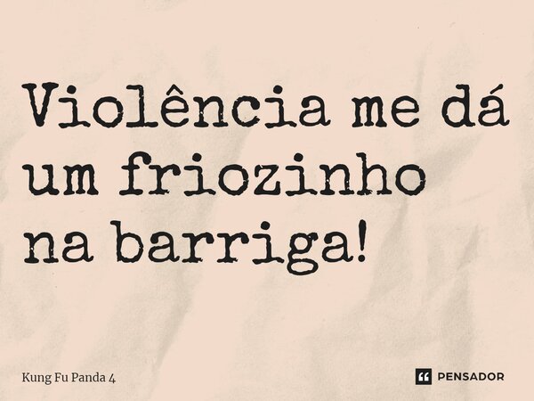 ⁠Violência me dá um friozinho na barriga!... Frase de Kung Fu Panda 4.