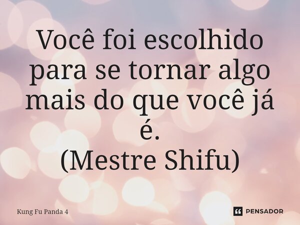 ⁠Você foi escolhido para se tornar algo mais do que você já é. (Mestre Shifu)... Frase de Kung Fu Panda 4.