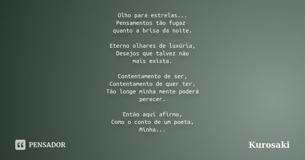 Olho para estrelas... Pensamentos tão fugaz quanto a brisa da noite. Eterno olhares de luxúria, Desejos que talvez não mais exista. Contentamento de ser, Conten... Frase de Kurosaki.