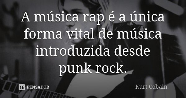 A música rap é a única forma vital de música introduzida desde punk rock.... Frase de Kurt Cobain.