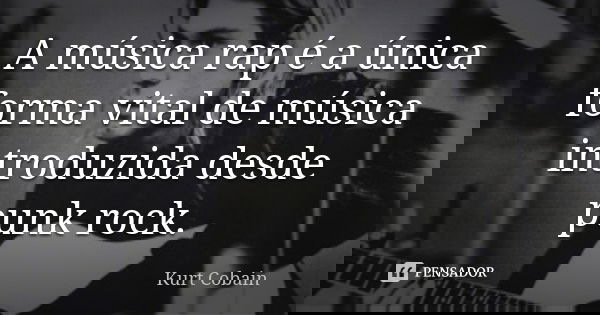 A música rap é a única forma vital de música introduzida desde punk rock.... Frase de Kurt Cobain.