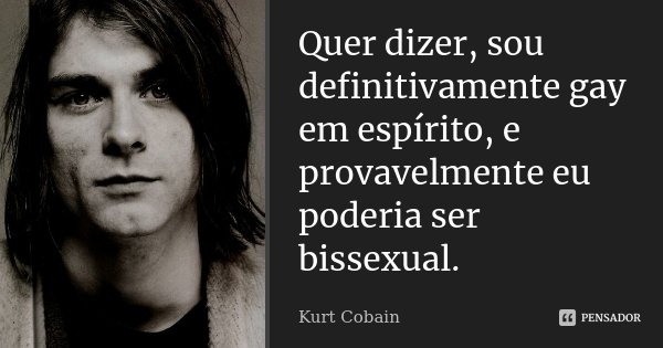 Quer dizer, sou definitivamente gay em espírito, e provavelmente eu poderia ser bissexual.... Frase de Kurt Cobain.