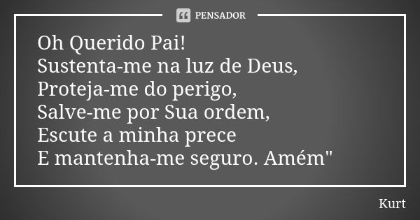 Oh Querido Pai! Sustenta-me na luz de Deus, Proteja-me do perigo, Salve-me por Sua ordem, Escute a minha prece E mantenha-me seguro. Amém"... Frase de Kurt.