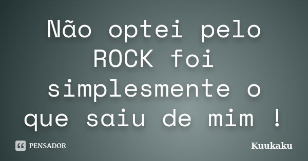 Não optei pelo ROCK foi simplesmente o que saiu de mim !... Frase de Kuukaku.