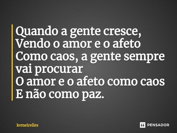 Quando a gente cresce, Vendo o amor e o afeto Como caos, a gente sempre vai procurar O amor e o afeto como caos E não como paz.⁠... Frase de kvmeirelles.
