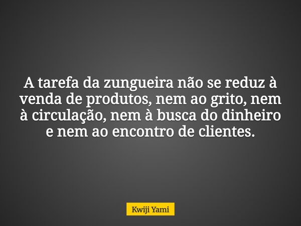 A tarefa da zungueira não se reduz à venda de produtos, nem ao grito, nem à circulação, nem à busca do dinheiro e nem ao encontro de clientes.... Frase de Kwiji Yami.
