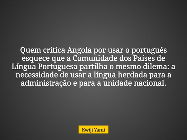 Quem critica Angola por usar o português esquece que a Comunidade dos Países de Língua Portuguesa partilha o mesmo dilema: a necessidade de usar a língua herdad... Frase de Kwiji Yami.