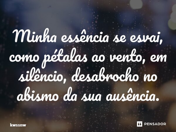 ⁠Minha essência se esvai, como pétalas ao vento, em silêncio, desabrocho no abismo da sua ausência.... Frase de kwssnw.