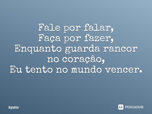 Fale por falar, Faça por fazer, Enquanto guarda rancor no coraçâo, Eu tento no mundo vencer. ⁠... Frase de kyatto.