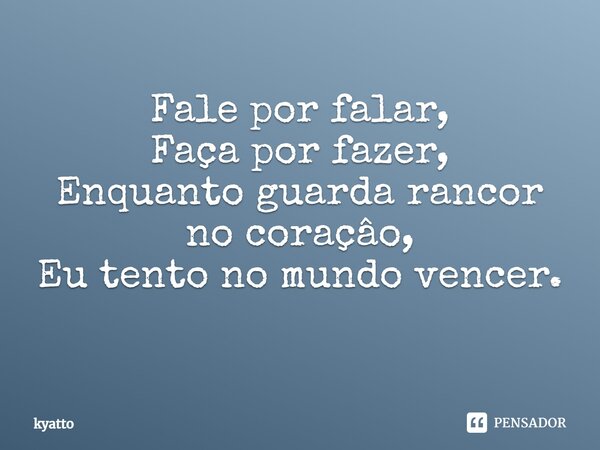 Fale por falar, Faça por fazer, Enquanto guarda rancor no coraçâo, Eu tento no mundo vencer. ⁠... Frase de kyatto.